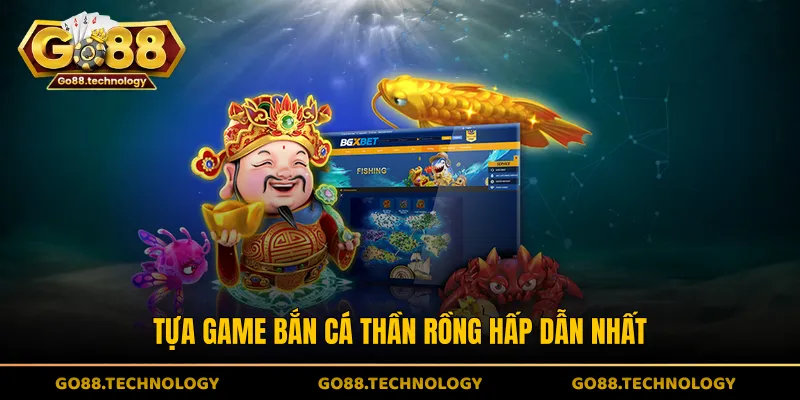 Tựa game Bắn Cá Thần Rồng hấp dẫn nhất